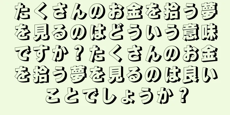 たくさんのお金を拾う夢を見るのはどういう意味ですか？たくさんのお金を拾う夢を見るのは良いことでしょうか？