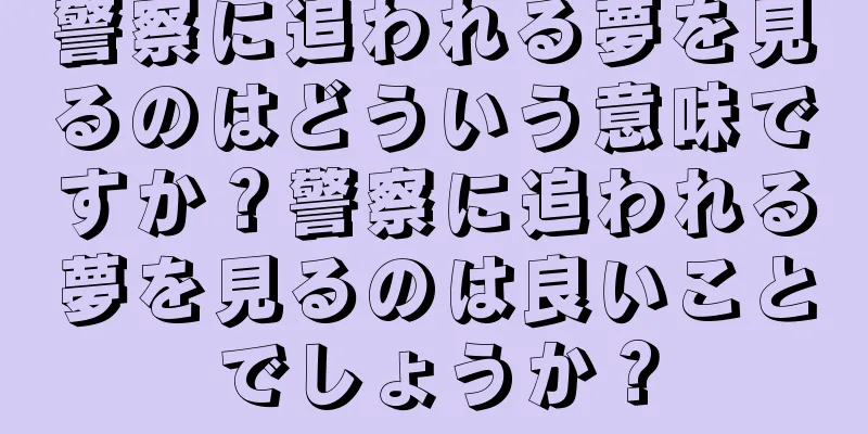 警察に追われる夢を見るのはどういう意味ですか？警察に追われる夢を見るのは良いことでしょうか？