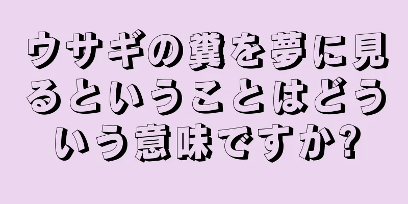 ウサギの糞を夢に見るということはどういう意味ですか?