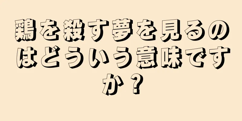 鶏を殺す夢を見るのはどういう意味ですか？
