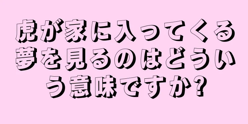 虎が家に入ってくる夢を見るのはどういう意味ですか?