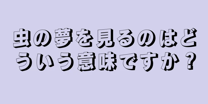 虫の夢を見るのはどういう意味ですか？