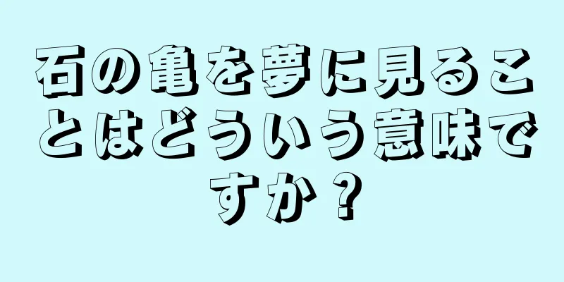 石の亀を夢に見ることはどういう意味ですか？