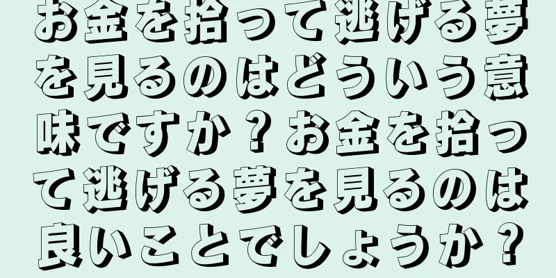 お金を拾って逃げる夢を見るのはどういう意味ですか？お金を拾って逃げる夢を見るのは良いことでしょうか？