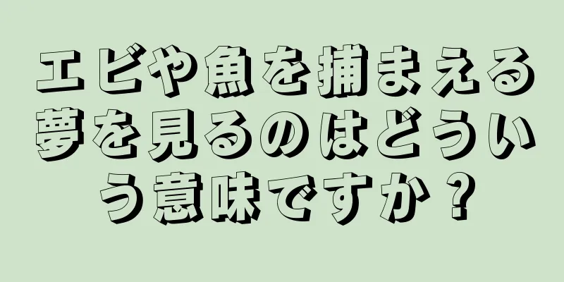 エビや魚を捕まえる夢を見るのはどういう意味ですか？
