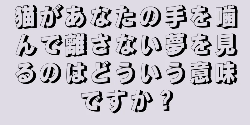 猫があなたの手を噛んで離さない夢を見るのはどういう意味ですか？