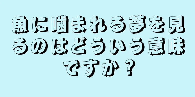 魚に噛まれる夢を見るのはどういう意味ですか？