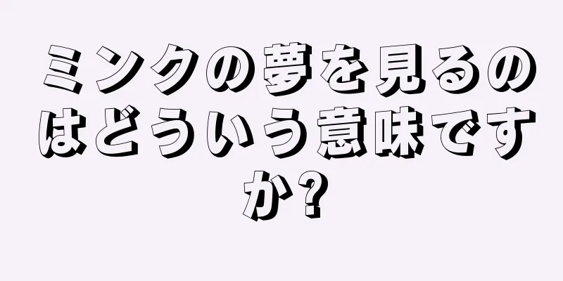 ミンクの夢を見るのはどういう意味ですか?