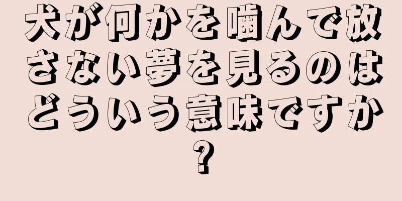 犬が何かを噛んで放さない夢を見るのはどういう意味ですか?