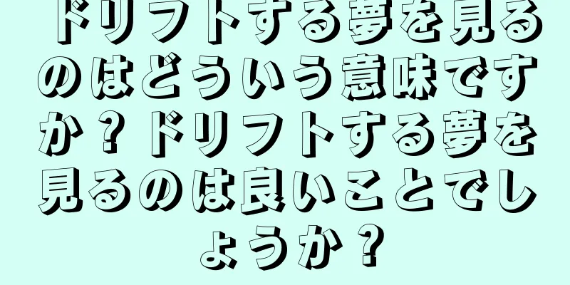 ドリフトする夢を見るのはどういう意味ですか？ドリフトする夢を見るのは良いことでしょうか？