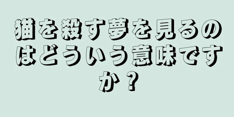 猫を殺す夢を見るのはどういう意味ですか？