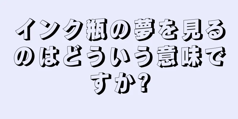 インク瓶の夢を見るのはどういう意味ですか?