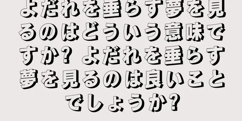 よだれを垂らす夢を見るのはどういう意味ですか? よだれを垂らす夢を見るのは良いことでしょうか?
