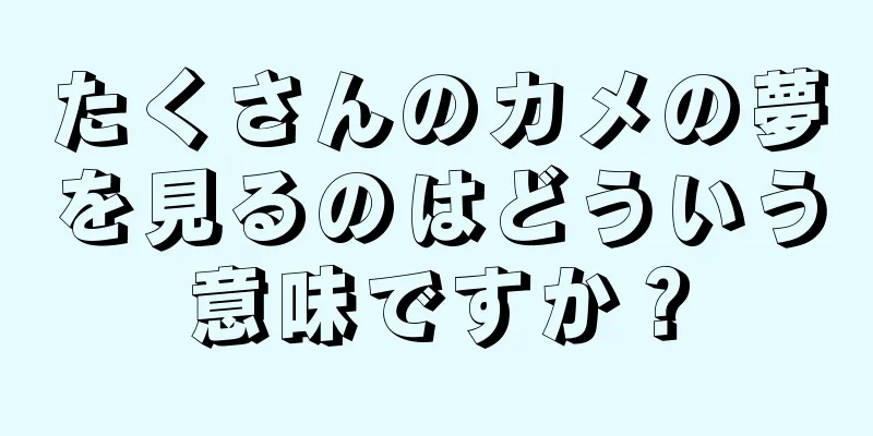 たくさんのカメの夢を見るのはどういう意味ですか？