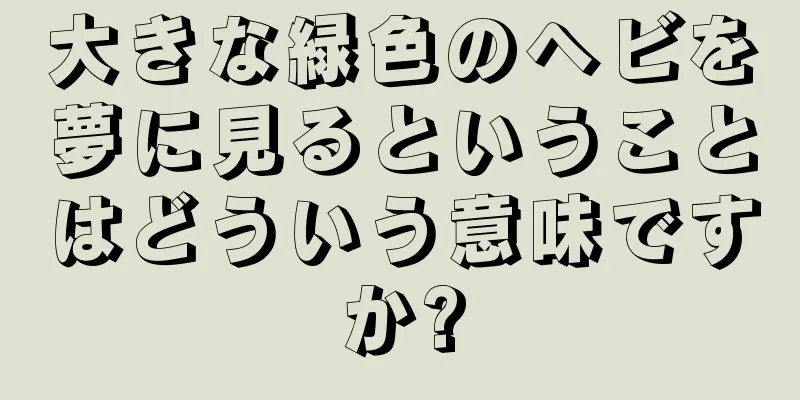 大きな緑色のヘビを夢に見るということはどういう意味ですか?