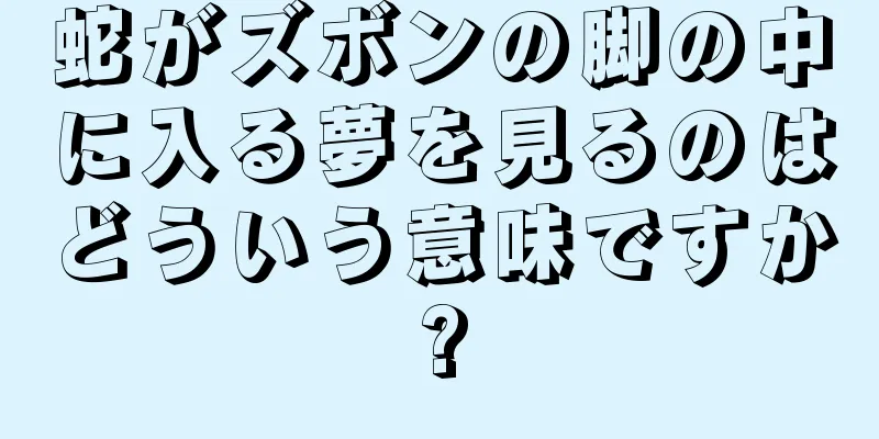 蛇がズボンの脚の中に入る夢を見るのはどういう意味ですか?