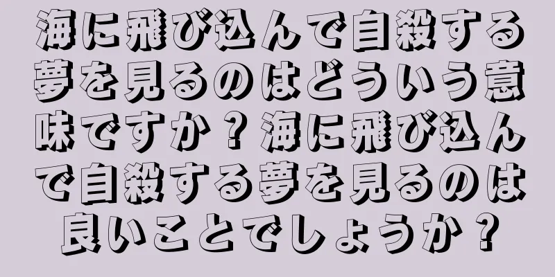 海に飛び込んで自殺する夢を見るのはどういう意味ですか？海に飛び込んで自殺する夢を見るのは良いことでしょうか？