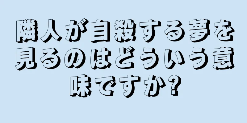 隣人が自殺する夢を見るのはどういう意味ですか?