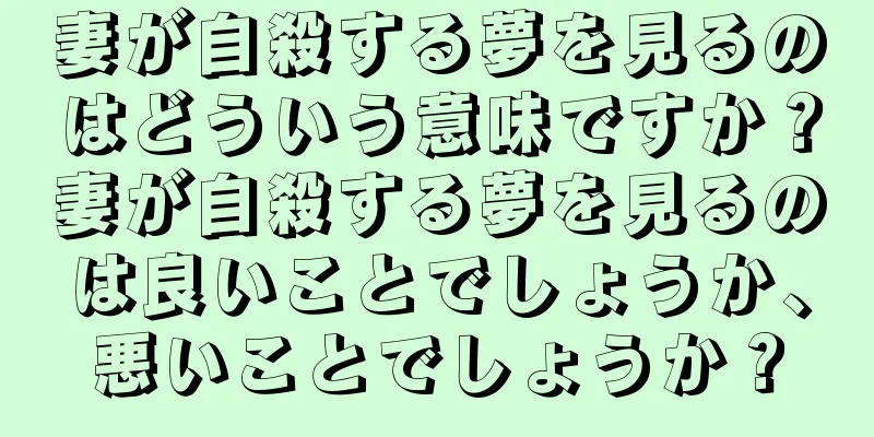 妻が自殺する夢を見るのはどういう意味ですか？妻が自殺する夢を見るのは良いことでしょうか、悪いことでしょうか？