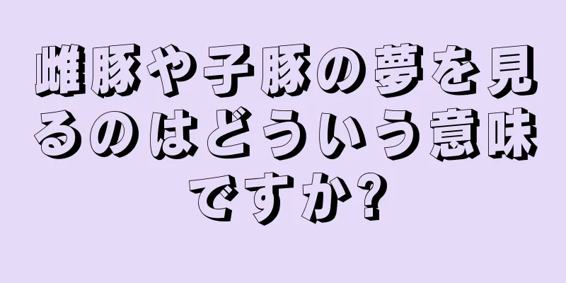 雌豚や子豚の夢を見るのはどういう意味ですか?