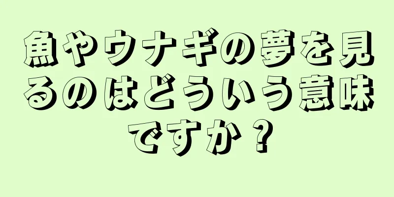 魚やウナギの夢を見るのはどういう意味ですか？