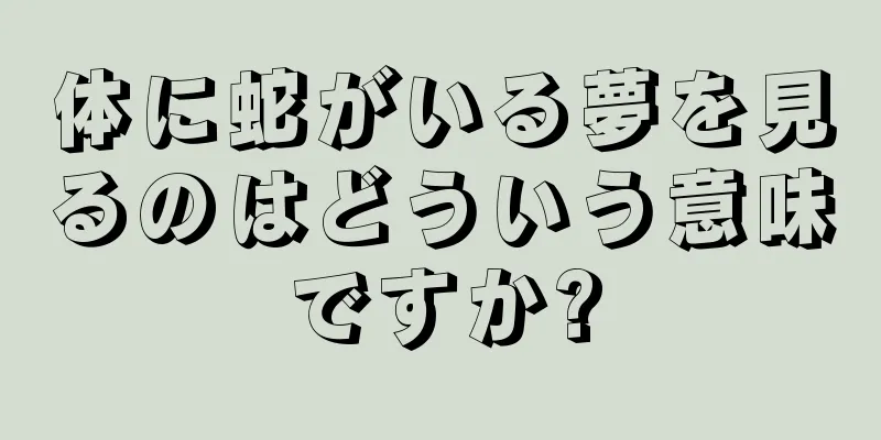 体に蛇がいる夢を見るのはどういう意味ですか?