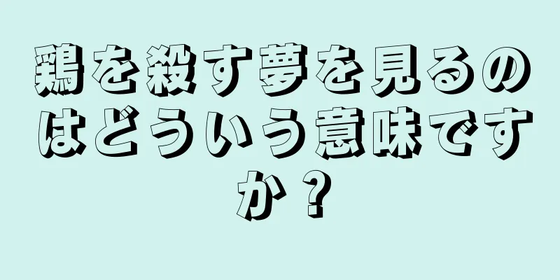 鶏を殺す夢を見るのはどういう意味ですか？