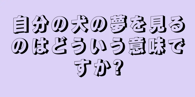 自分の犬の夢を見るのはどういう意味ですか?