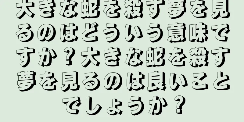 大きな蛇を殺す夢を見るのはどういう意味ですか？大きな蛇を殺す夢を見るのは良いことでしょうか？