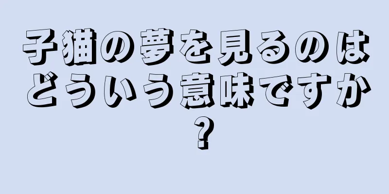 子猫の夢を見るのはどういう意味ですか？