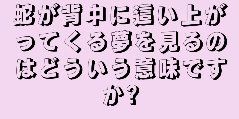 蛇が背中に這い上がってくる夢を見るのはどういう意味ですか?