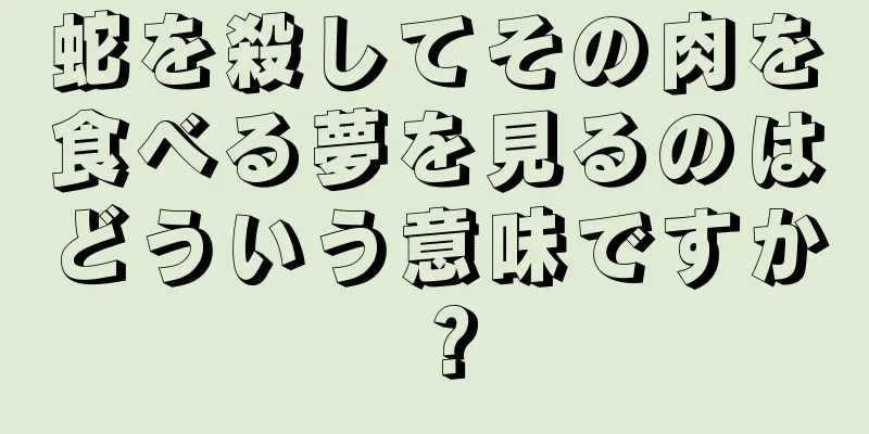 蛇を殺してその肉を食べる夢を見るのはどういう意味ですか？