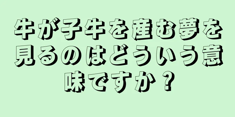 牛が子牛を産む夢を見るのはどういう意味ですか？