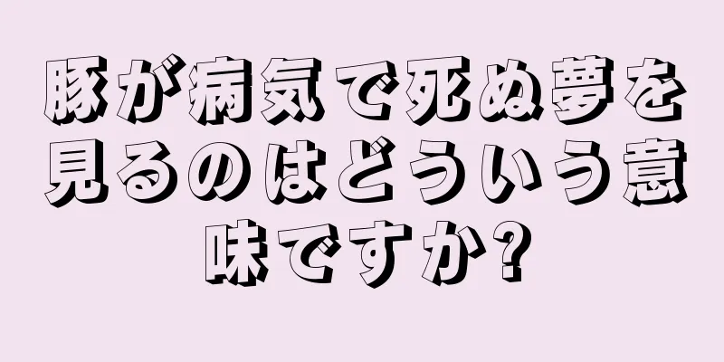 豚が病気で死ぬ夢を見るのはどういう意味ですか?