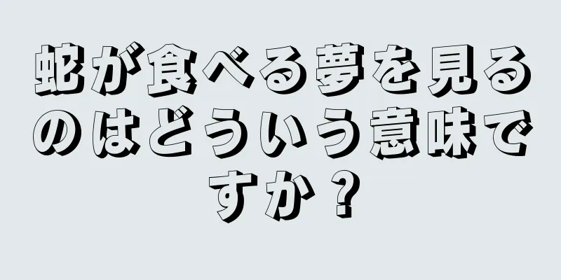 蛇が食べる夢を見るのはどういう意味ですか？