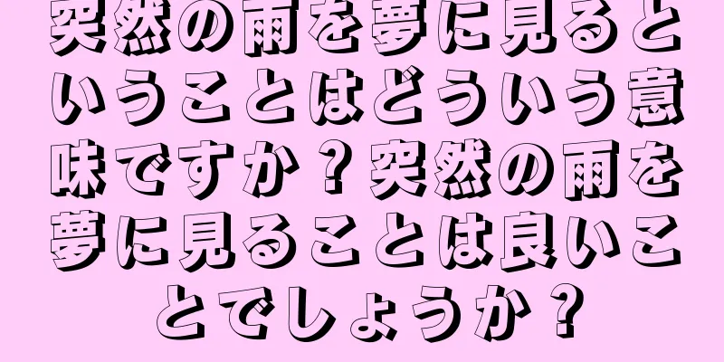 突然の雨を夢に見るということはどういう意味ですか？突然の雨を夢に見ることは良いことでしょうか？