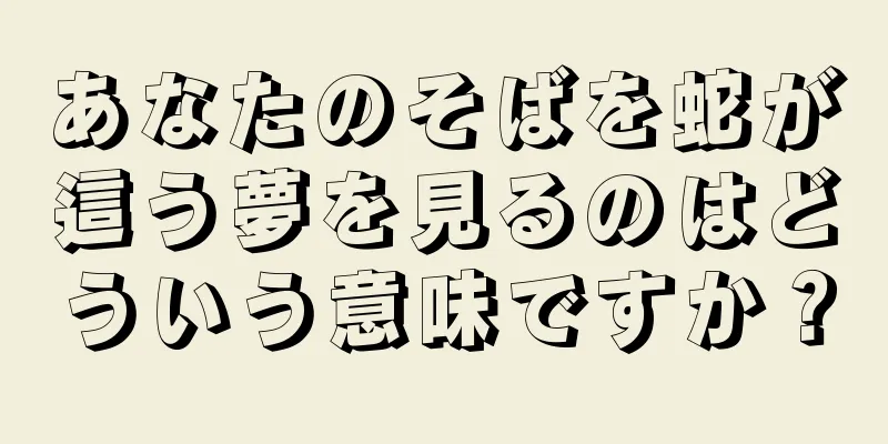あなたのそばを蛇が這う夢を見るのはどういう意味ですか？