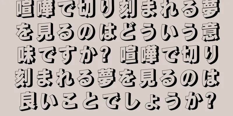 喧嘩で切り刻まれる夢を見るのはどういう意味ですか? 喧嘩で切り刻まれる夢を見るのは良いことでしょうか?