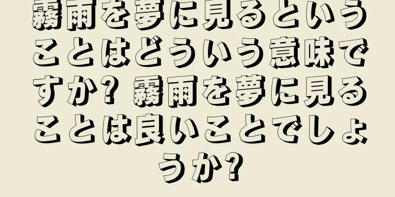 霧雨を夢に見るということはどういう意味ですか? 霧雨を夢に見ることは良いことでしょうか?