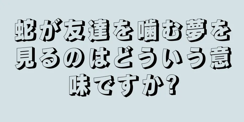 蛇が友達を噛む夢を見るのはどういう意味ですか?