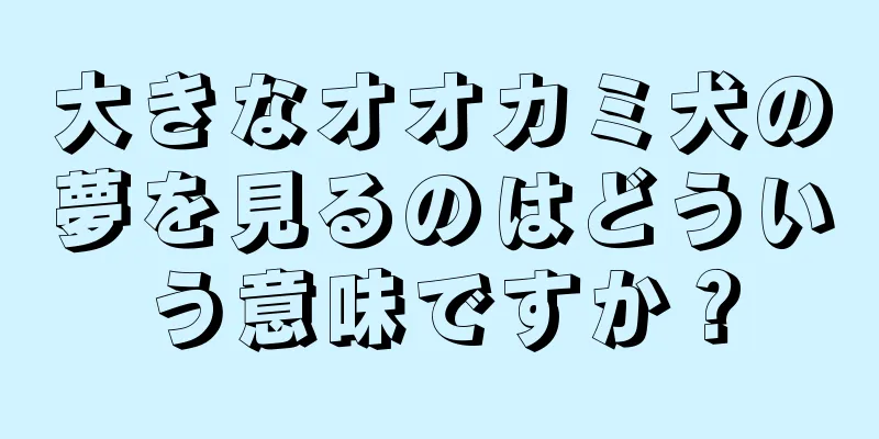 大きなオオカミ犬の夢を見るのはどういう意味ですか？