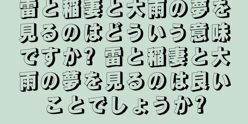 雷と稲妻と大雨の夢を見るのはどういう意味ですか? 雷と稲妻と大雨の夢を見るのは良いことでしょうか?