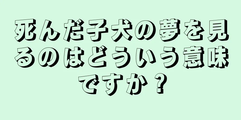 死んだ子犬の夢を見るのはどういう意味ですか？