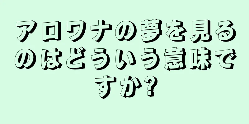 アロワナの夢を見るのはどういう意味ですか?
