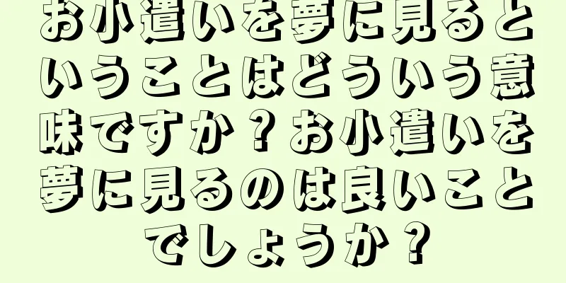 お小遣いを夢に見るということはどういう意味ですか？お小遣いを夢に見るのは良いことでしょうか？