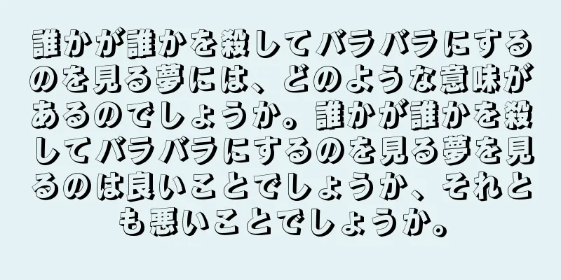 誰かが誰かを殺してバラバラにするのを見る夢には、どのような意味があるのでしょうか。誰かが誰かを殺してバラバラにするのを見る夢を見るのは良いことでしょうか、それとも悪いことでしょうか。
