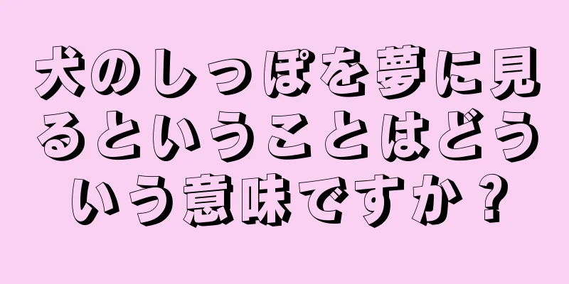 犬のしっぽを夢に見るということはどういう意味ですか？