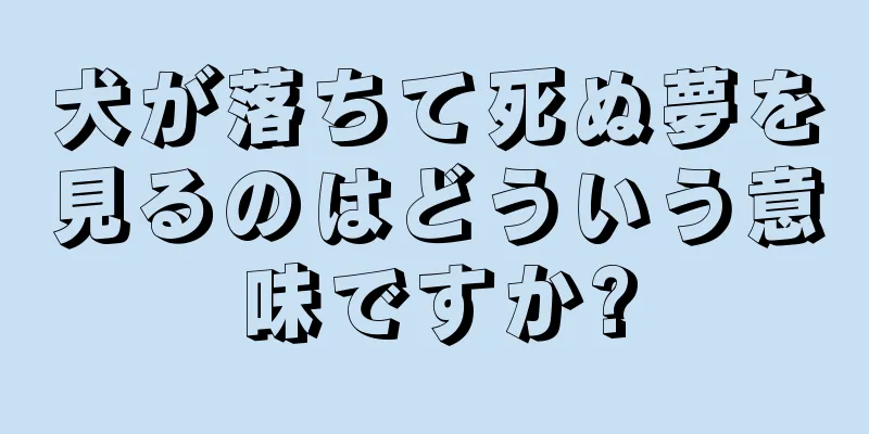 犬が落ちて死ぬ夢を見るのはどういう意味ですか?