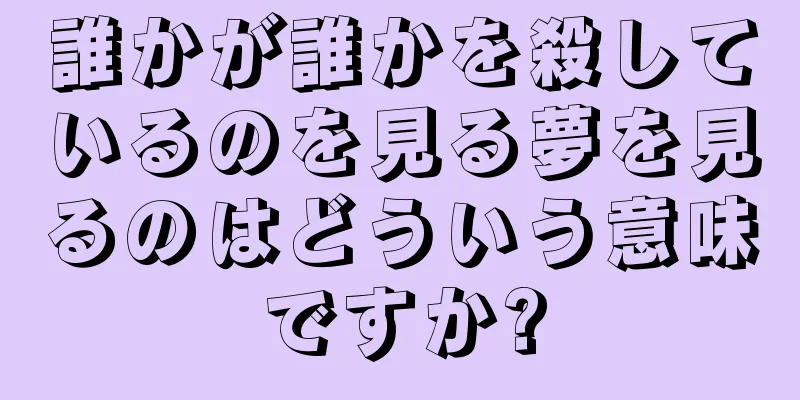 誰かが誰かを殺しているのを見る夢を見るのはどういう意味ですか?