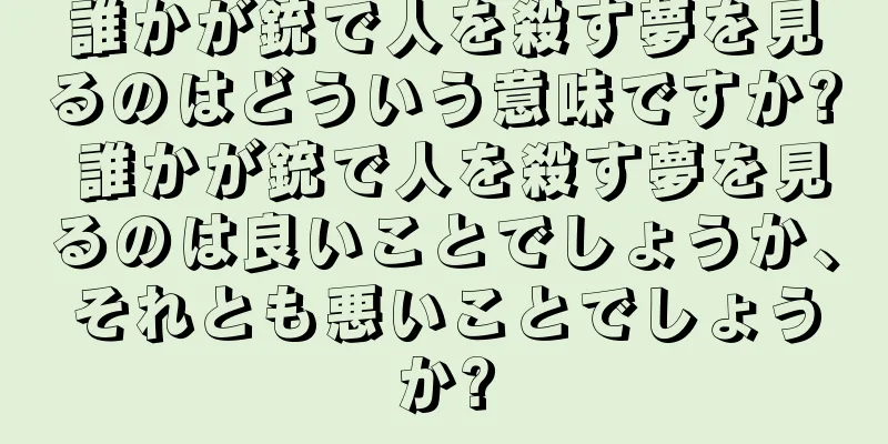 誰かが銃で人を殺す夢を見るのはどういう意味ですか? 誰かが銃で人を殺す夢を見るのは良いことでしょうか、それとも悪いことでしょうか?